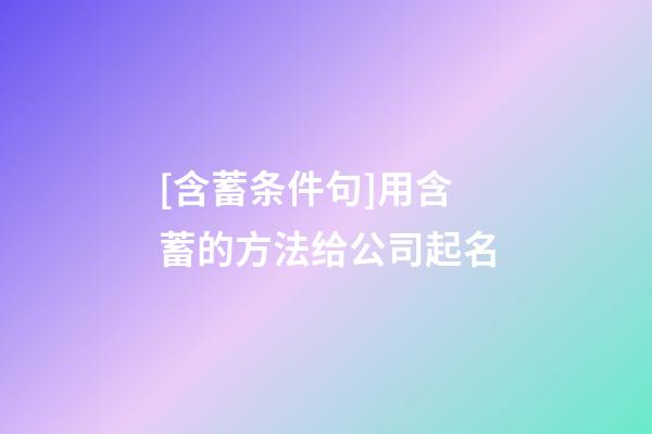 [含蓄条件句]用含蓄的方法给公司起名-第1张-公司起名-玄机派